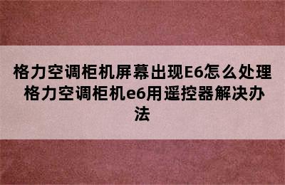 格力空调柜机屏幕出现E6怎么处理 格力空调柜机e6用遥控器解决办法